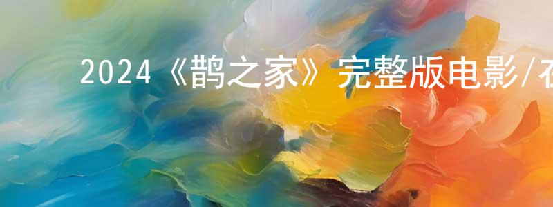﻿曹春涛发布﻿2024《鹊之家》完整版电影/在线观看/百度云-美剧天堂